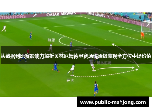 从数据到比赛影响力解析贝林厄姆德甲赛场统治级表现全方位中场价值