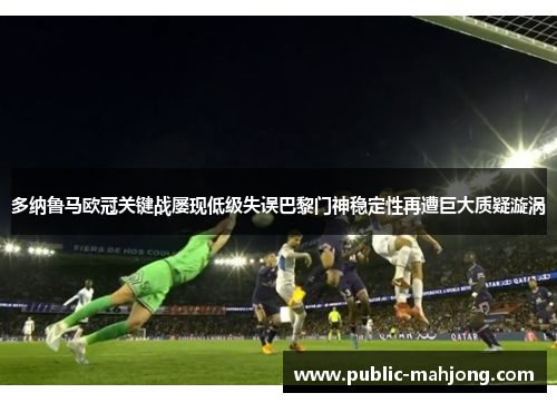 多纳鲁马欧冠关键战屡现低级失误巴黎门神稳定性再遭巨大质疑漩涡