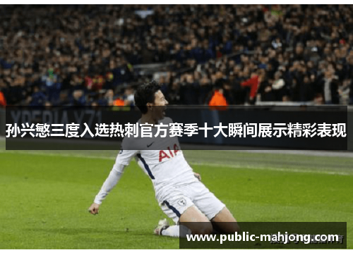 孙兴慜三度入选热刺官方赛季十大瞬间展示精彩表现