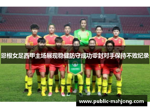 恩根女足西甲主场展现稳健防守成功零封对手保持不败纪录