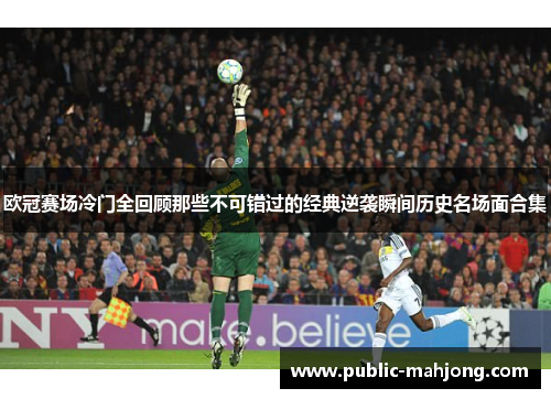 欧冠赛场冷门全回顾那些不可错过的经典逆袭瞬间历史名场面合集