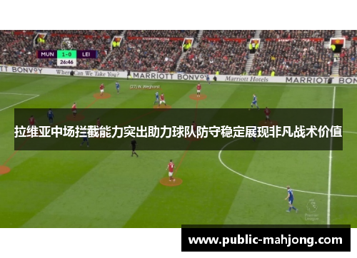 拉维亚中场拦截能力突出助力球队防守稳定展现非凡战术价值